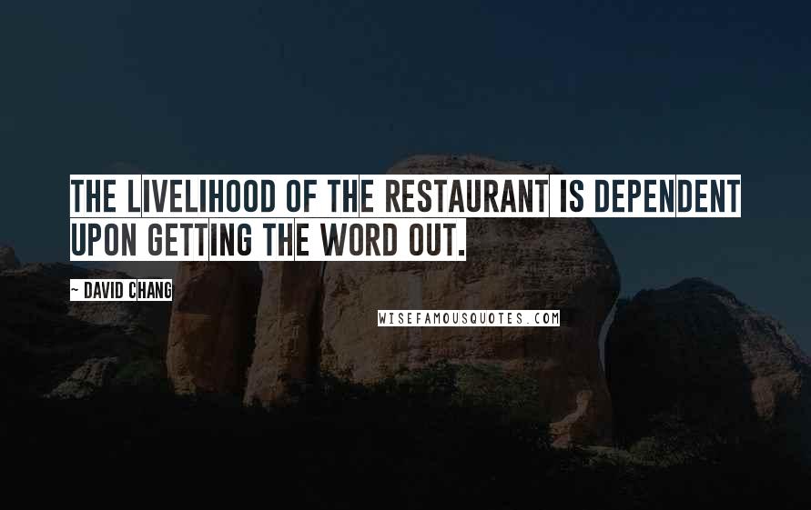 David Chang Quotes: The livelihood of the restaurant is dependent upon getting the word out.