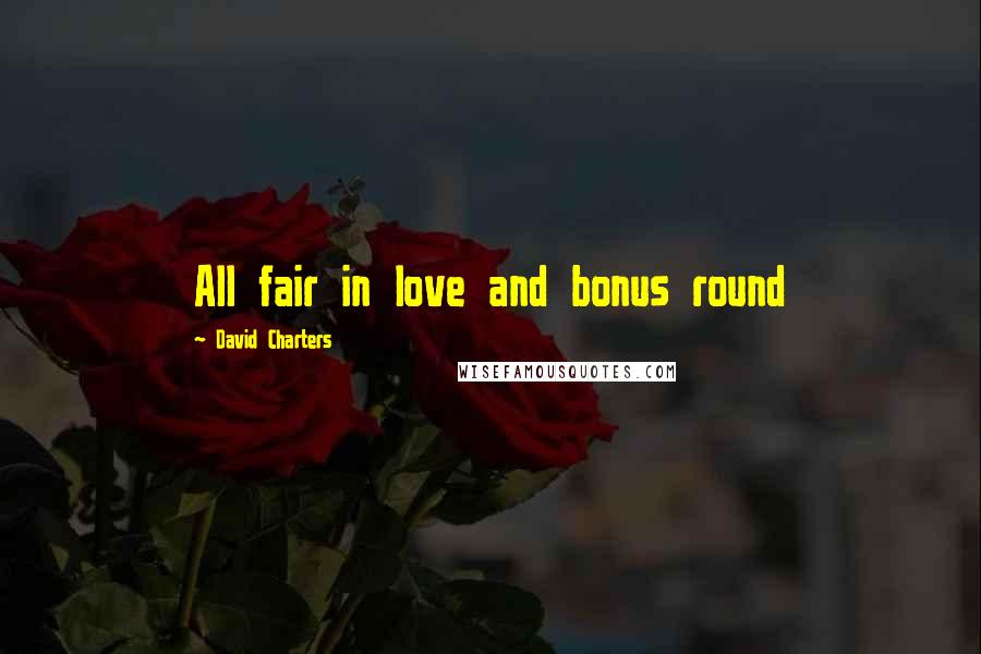 David Charters Quotes: All fair in love and bonus round