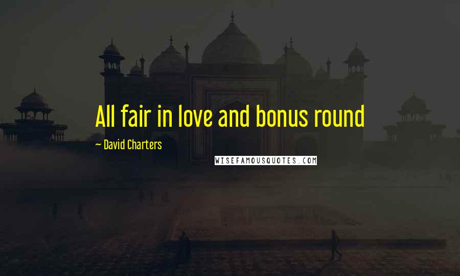 David Charters Quotes: All fair in love and bonus round
