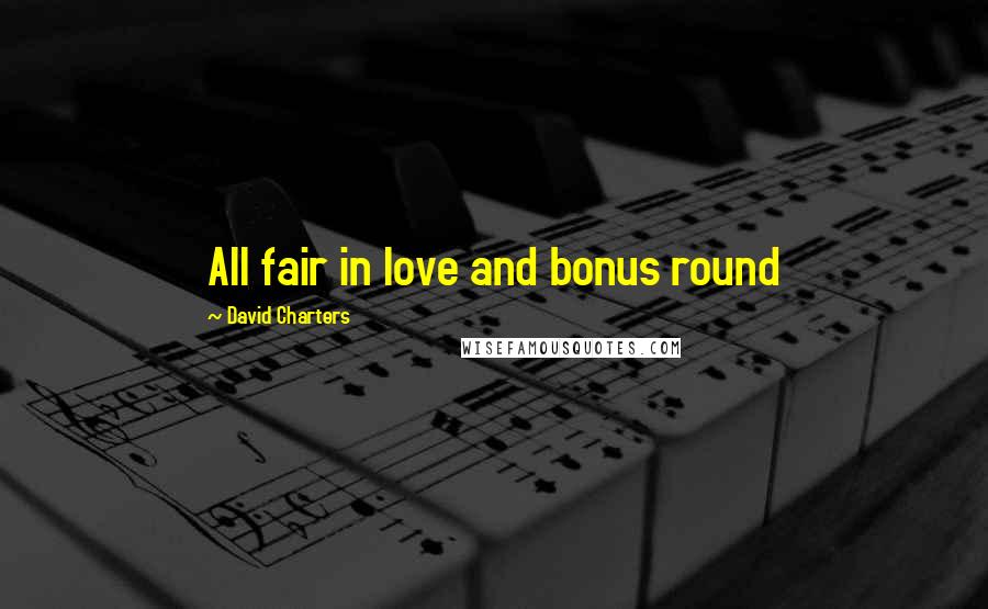 David Charters Quotes: All fair in love and bonus round