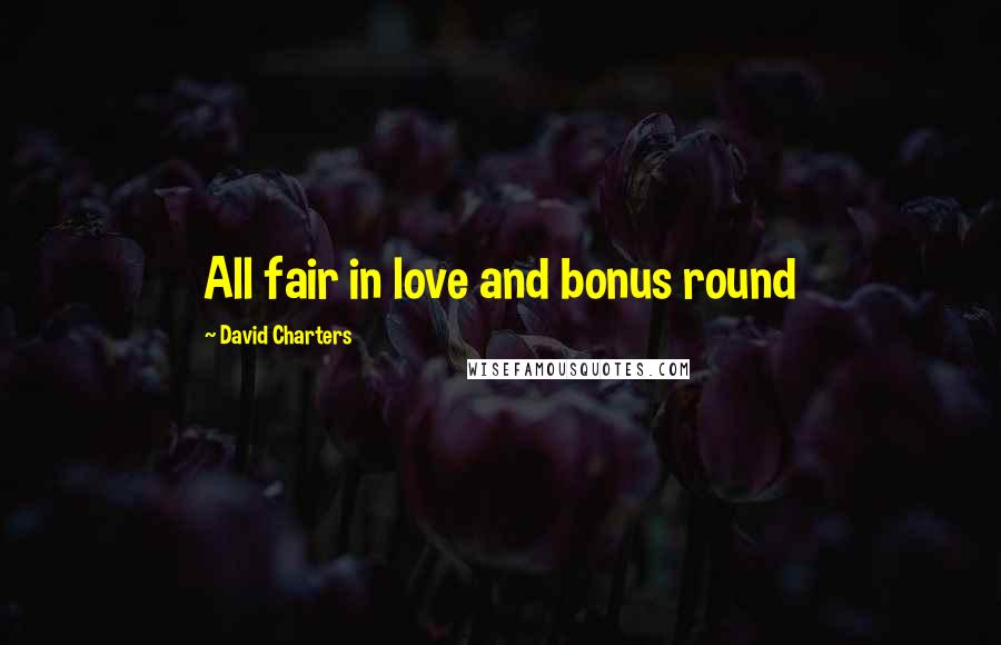 David Charters Quotes: All fair in love and bonus round