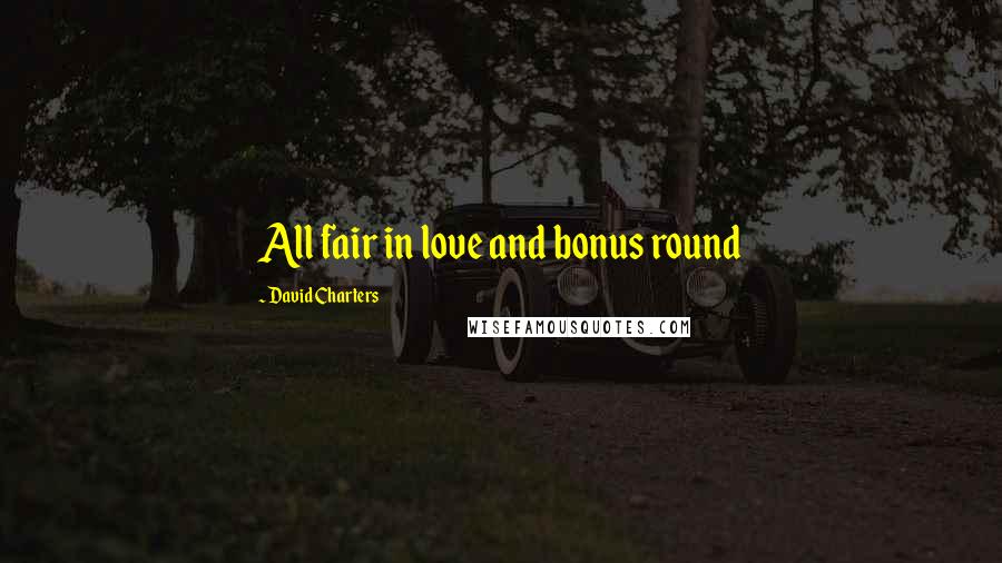 David Charters Quotes: All fair in love and bonus round