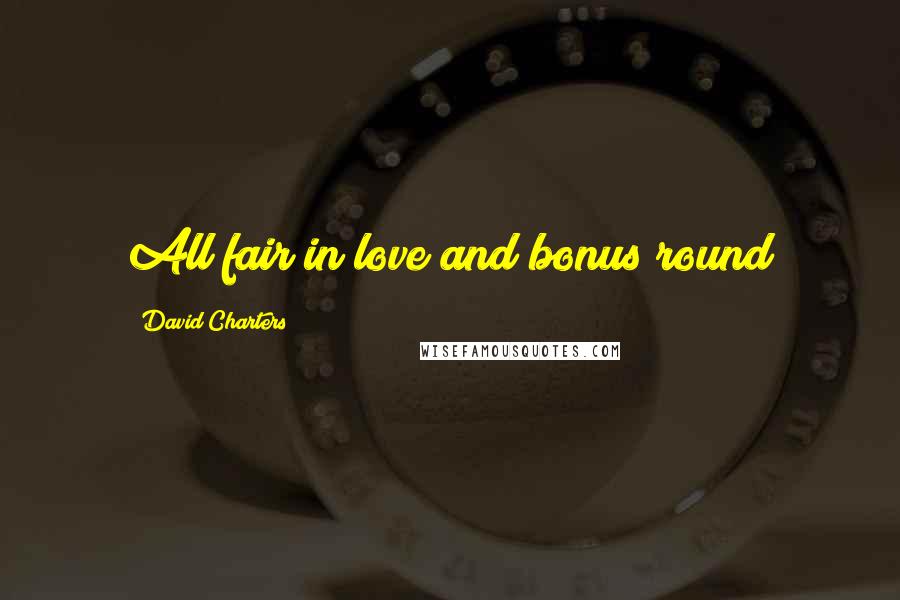 David Charters Quotes: All fair in love and bonus round