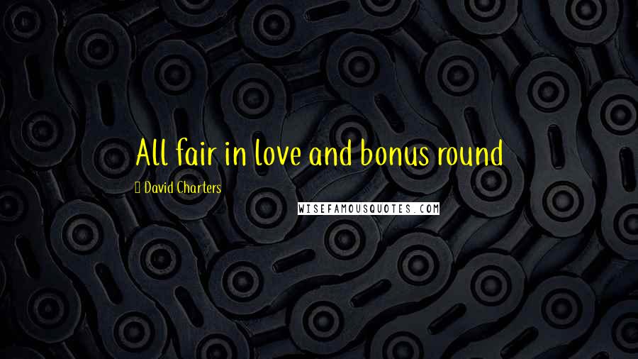 David Charters Quotes: All fair in love and bonus round