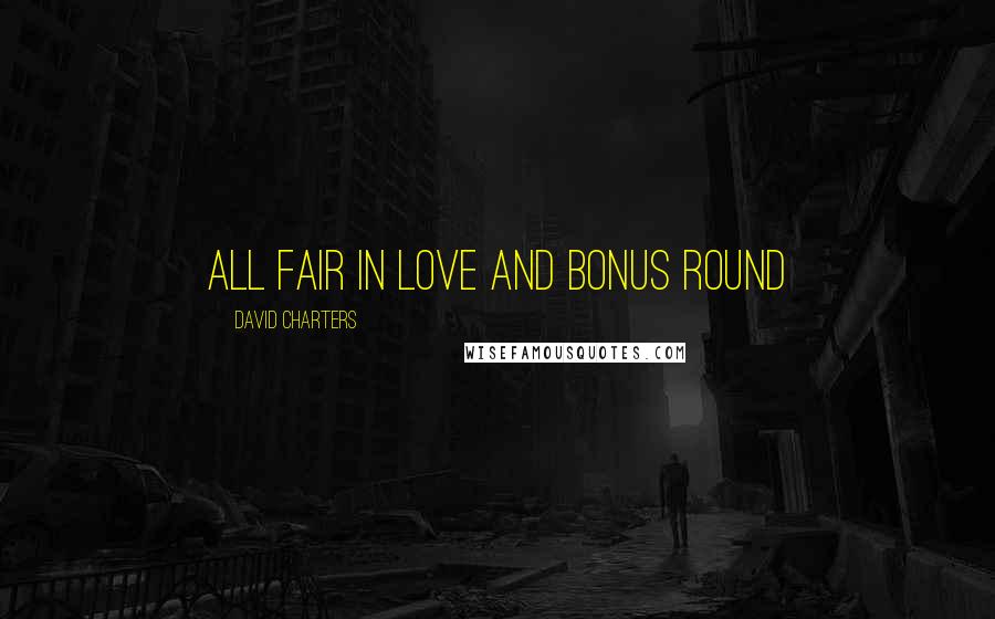 David Charters Quotes: All fair in love and bonus round