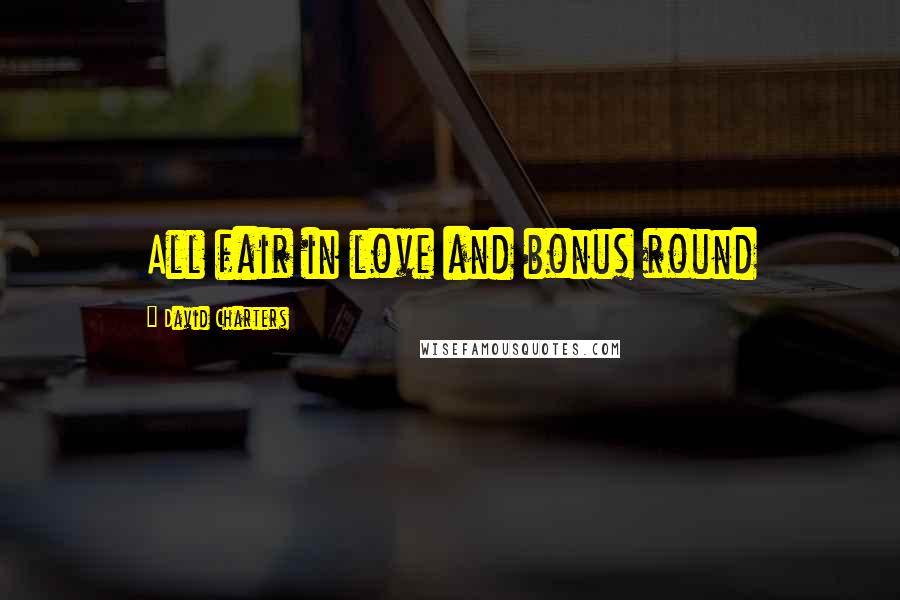 David Charters Quotes: All fair in love and bonus round