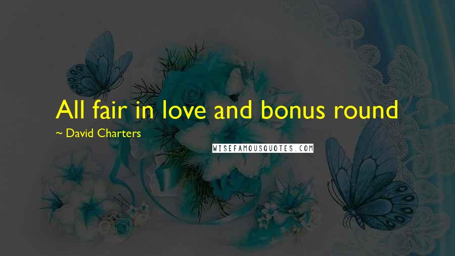 David Charters Quotes: All fair in love and bonus round