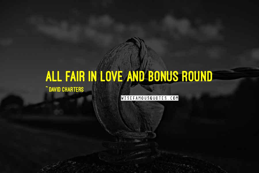 David Charters Quotes: All fair in love and bonus round