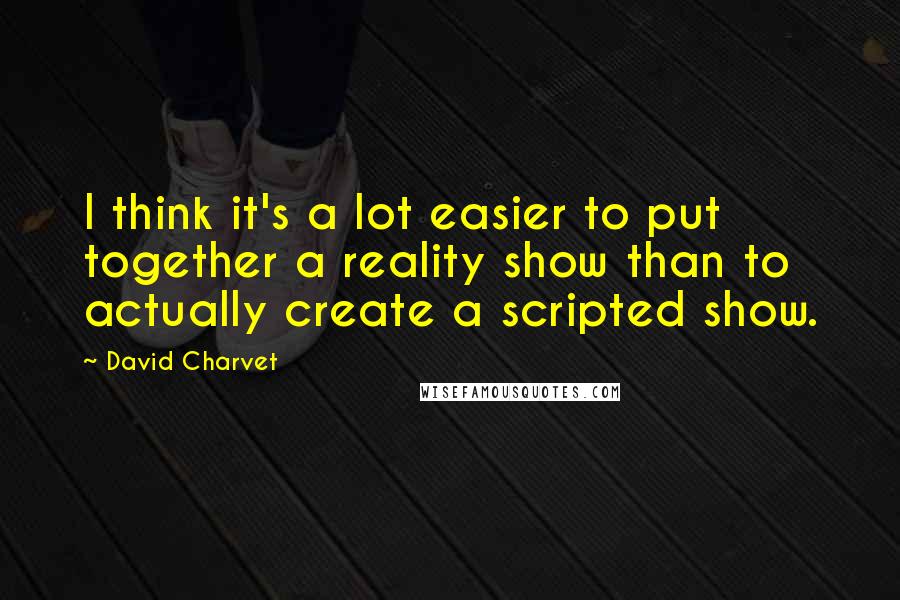 David Charvet Quotes: I think it's a lot easier to put together a reality show than to actually create a scripted show.