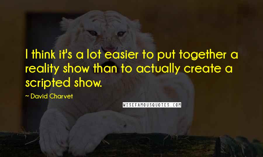 David Charvet Quotes: I think it's a lot easier to put together a reality show than to actually create a scripted show.