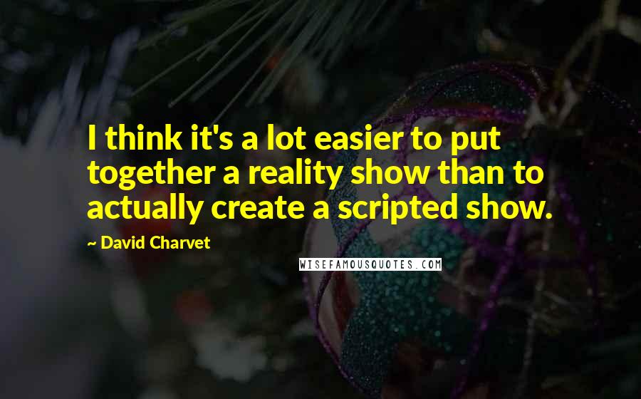 David Charvet Quotes: I think it's a lot easier to put together a reality show than to actually create a scripted show.