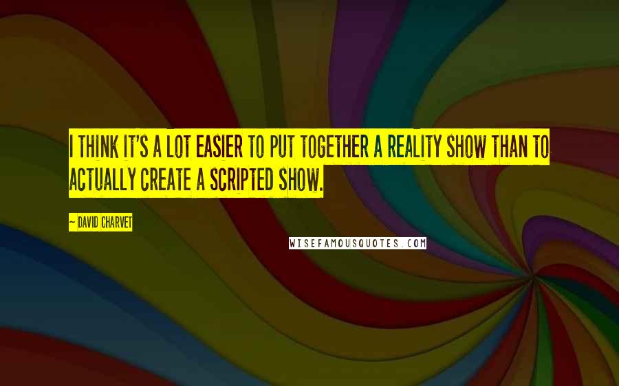 David Charvet Quotes: I think it's a lot easier to put together a reality show than to actually create a scripted show.