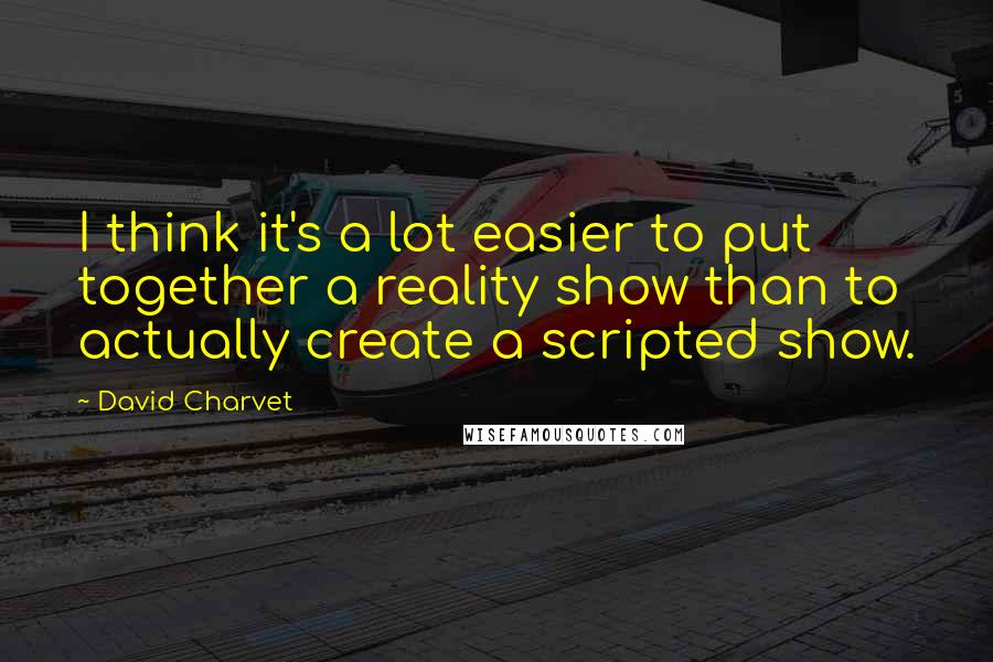 David Charvet Quotes: I think it's a lot easier to put together a reality show than to actually create a scripted show.