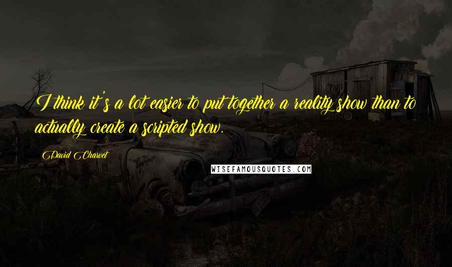 David Charvet Quotes: I think it's a lot easier to put together a reality show than to actually create a scripted show.