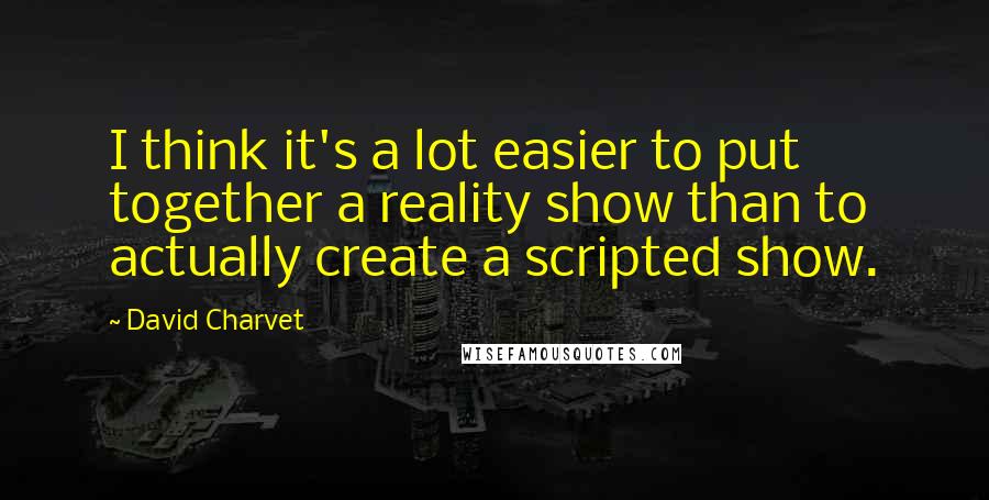 David Charvet Quotes: I think it's a lot easier to put together a reality show than to actually create a scripted show.