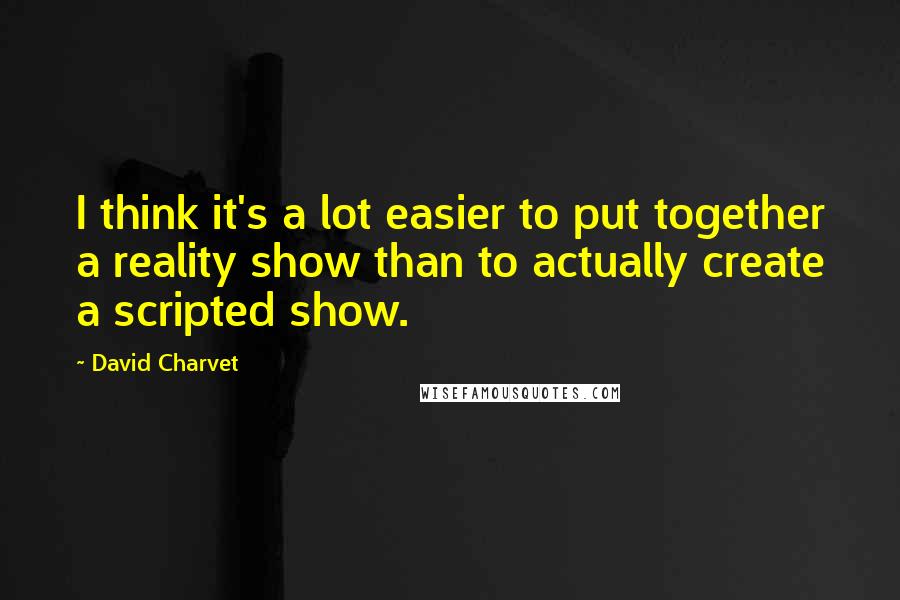 David Charvet Quotes: I think it's a lot easier to put together a reality show than to actually create a scripted show.