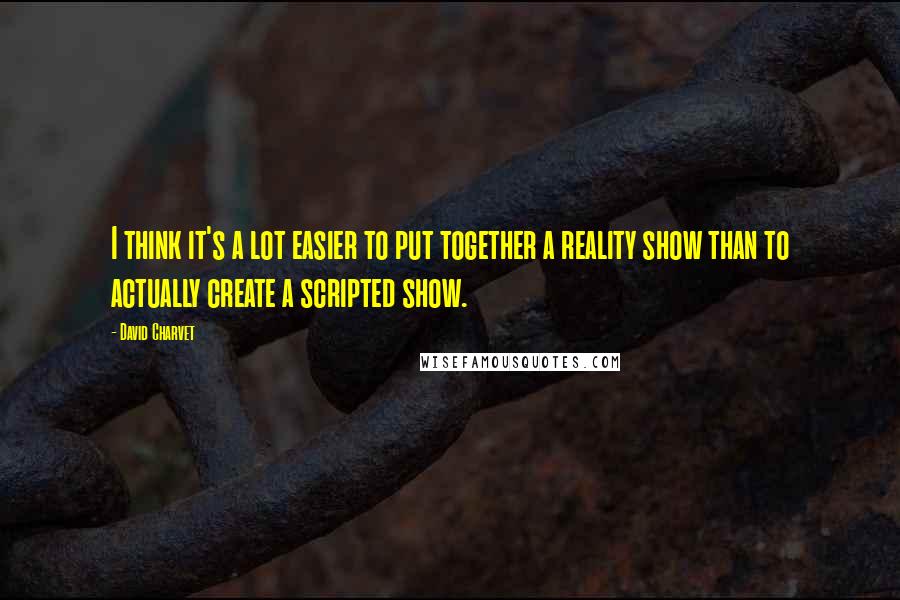 David Charvet Quotes: I think it's a lot easier to put together a reality show than to actually create a scripted show.