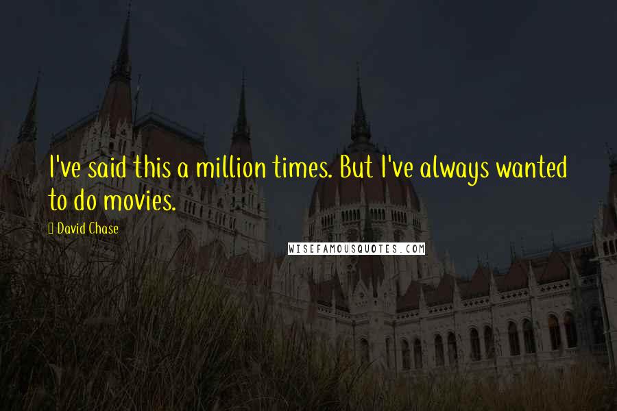 David Chase Quotes: I've said this a million times. But I've always wanted to do movies.