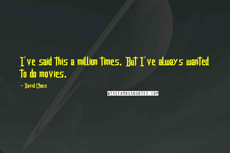 David Chase Quotes: I've said this a million times. But I've always wanted to do movies.