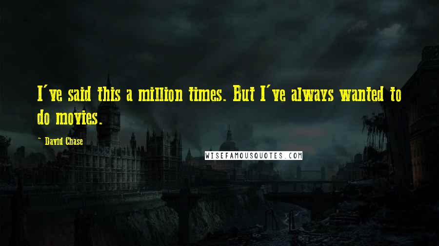 David Chase Quotes: I've said this a million times. But I've always wanted to do movies.