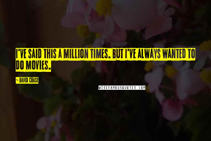 David Chase Quotes: I've said this a million times. But I've always wanted to do movies.