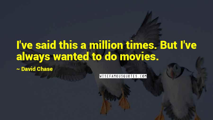 David Chase Quotes: I've said this a million times. But I've always wanted to do movies.