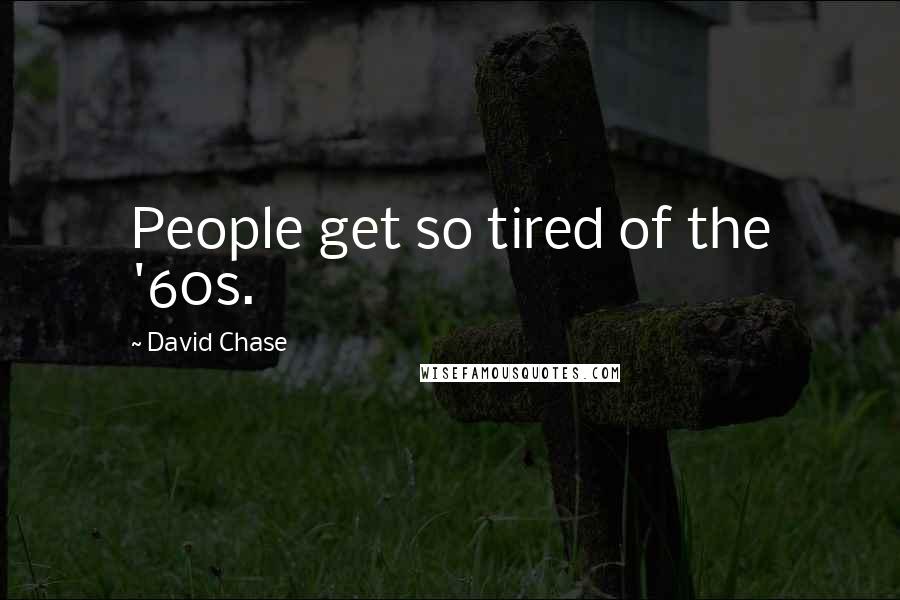 David Chase Quotes: People get so tired of the '60s.