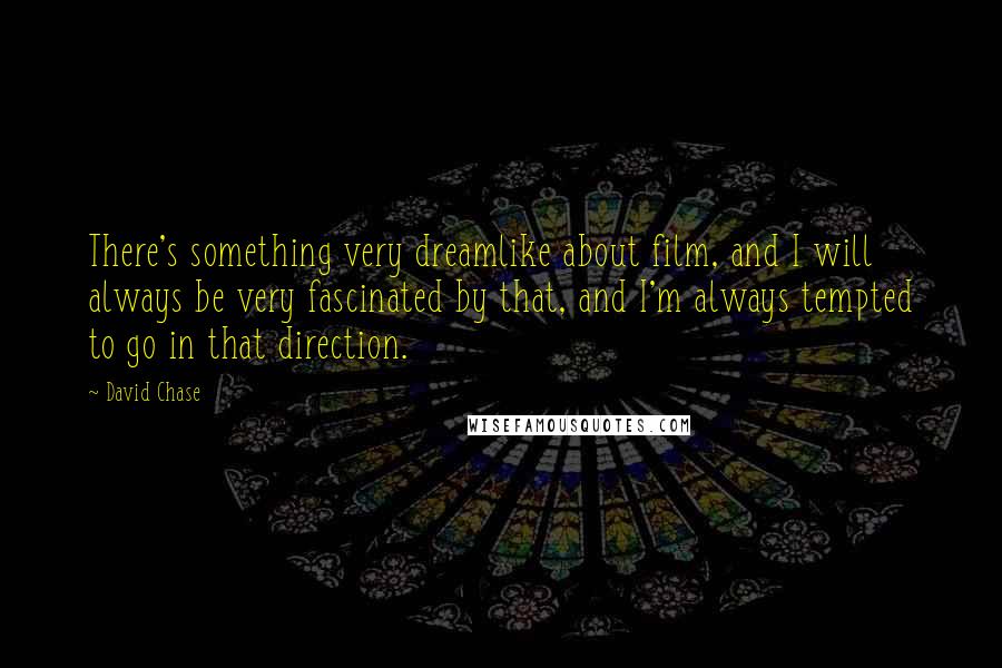David Chase Quotes: There's something very dreamlike about film, and I will always be very fascinated by that, and I'm always tempted to go in that direction.