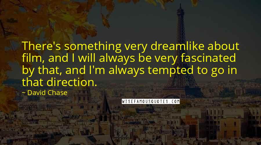 David Chase Quotes: There's something very dreamlike about film, and I will always be very fascinated by that, and I'm always tempted to go in that direction.
