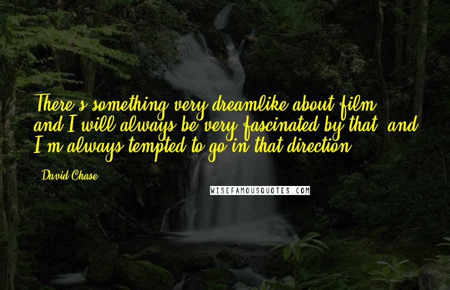 David Chase Quotes: There's something very dreamlike about film, and I will always be very fascinated by that, and I'm always tempted to go in that direction.