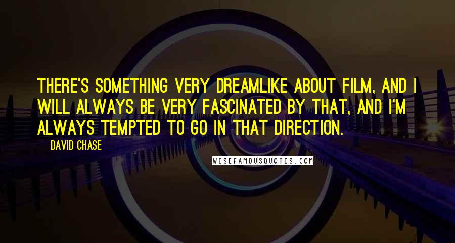 David Chase Quotes: There's something very dreamlike about film, and I will always be very fascinated by that, and I'm always tempted to go in that direction.