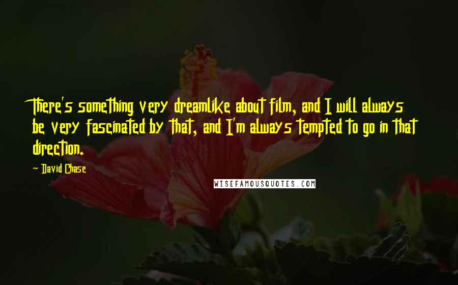 David Chase Quotes: There's something very dreamlike about film, and I will always be very fascinated by that, and I'm always tempted to go in that direction.