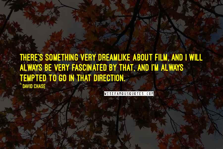 David Chase Quotes: There's something very dreamlike about film, and I will always be very fascinated by that, and I'm always tempted to go in that direction.
