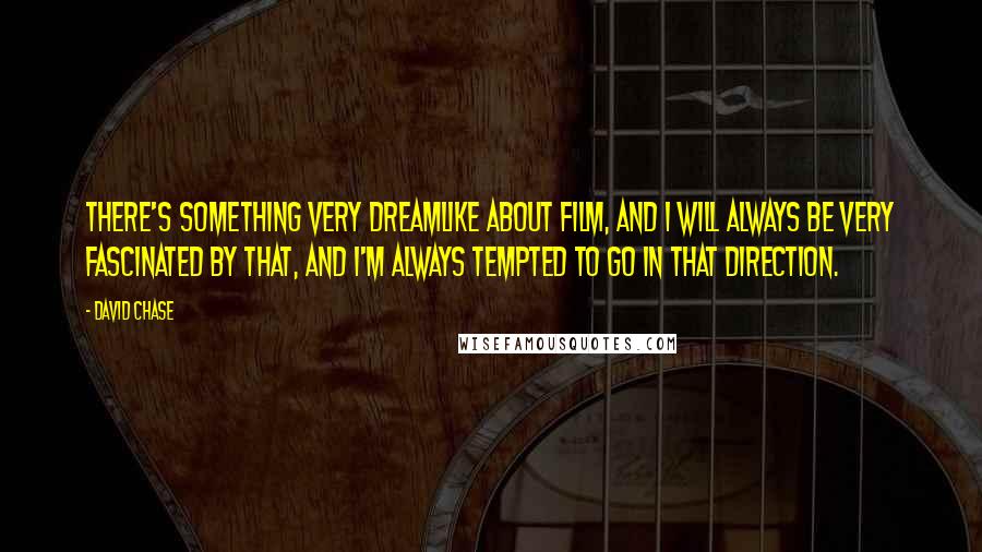 David Chase Quotes: There's something very dreamlike about film, and I will always be very fascinated by that, and I'm always tempted to go in that direction.