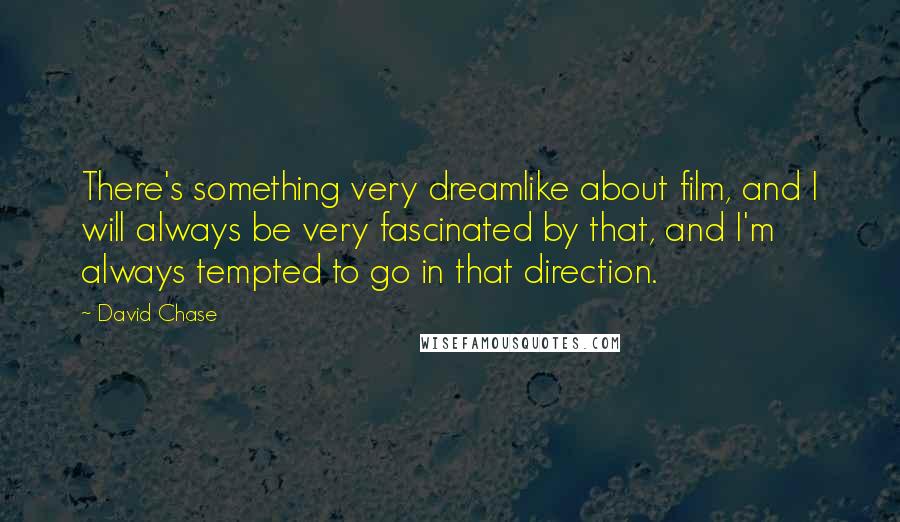 David Chase Quotes: There's something very dreamlike about film, and I will always be very fascinated by that, and I'm always tempted to go in that direction.