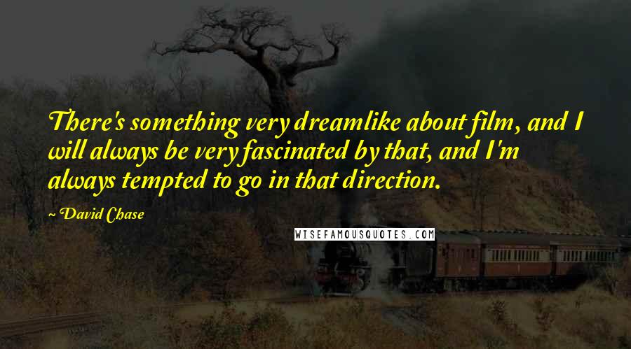 David Chase Quotes: There's something very dreamlike about film, and I will always be very fascinated by that, and I'm always tempted to go in that direction.