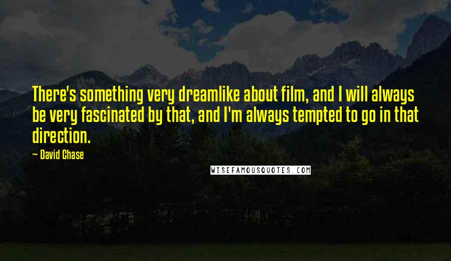 David Chase Quotes: There's something very dreamlike about film, and I will always be very fascinated by that, and I'm always tempted to go in that direction.