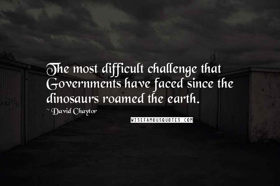 David Chaytor Quotes: The most difficult challenge that Governments have faced since the dinosaurs roamed the earth.