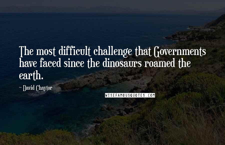 David Chaytor Quotes: The most difficult challenge that Governments have faced since the dinosaurs roamed the earth.