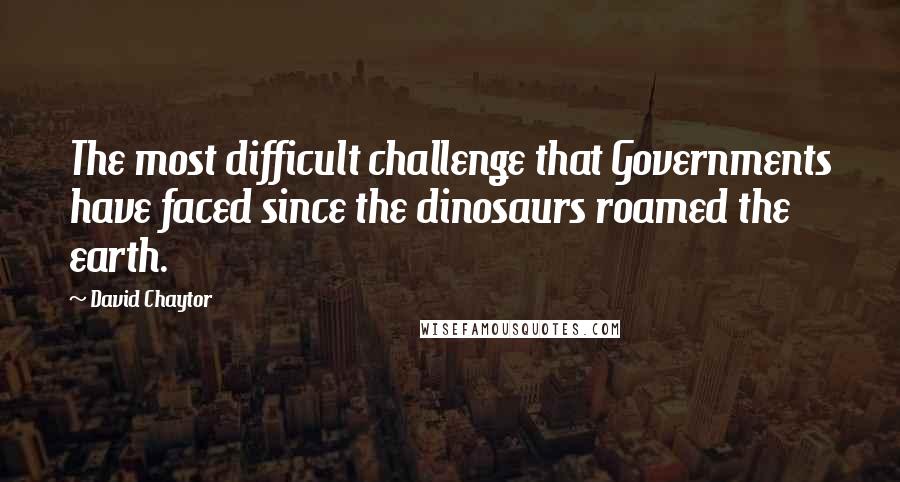 David Chaytor Quotes: The most difficult challenge that Governments have faced since the dinosaurs roamed the earth.