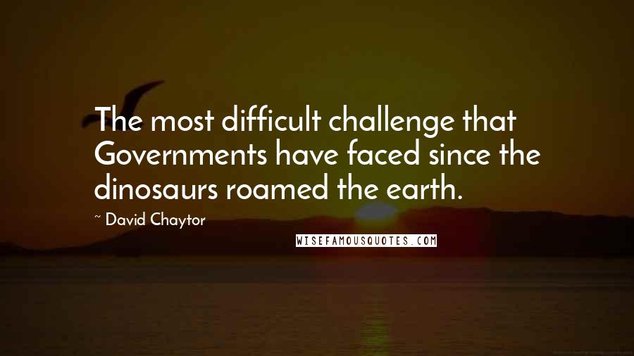 David Chaytor Quotes: The most difficult challenge that Governments have faced since the dinosaurs roamed the earth.