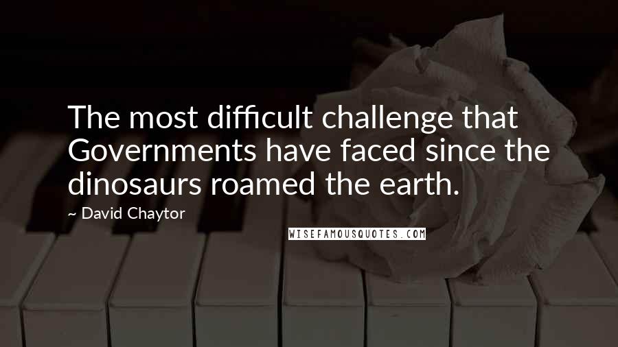 David Chaytor Quotes: The most difficult challenge that Governments have faced since the dinosaurs roamed the earth.