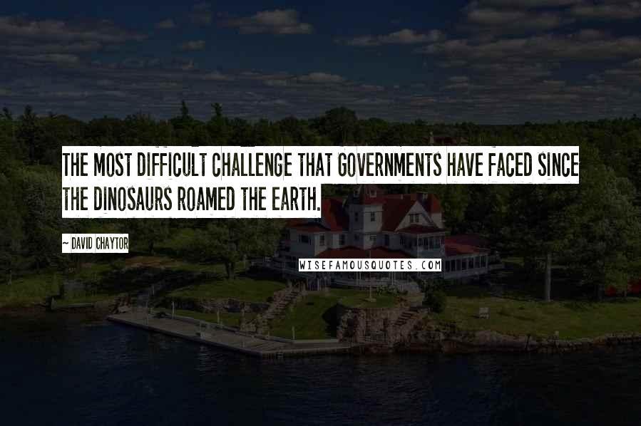 David Chaytor Quotes: The most difficult challenge that Governments have faced since the dinosaurs roamed the earth.