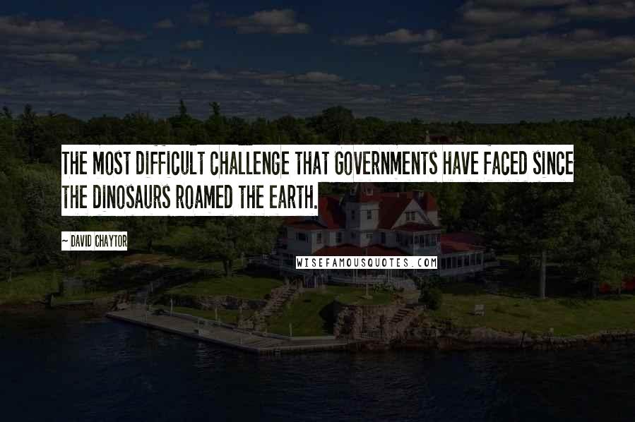 David Chaytor Quotes: The most difficult challenge that Governments have faced since the dinosaurs roamed the earth.