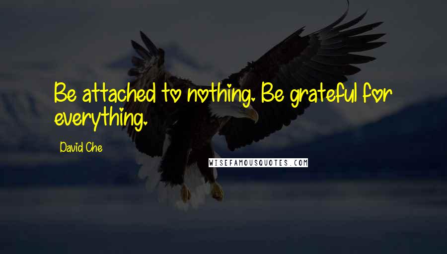 David Che Quotes: Be attached to nothing. Be grateful for everything.