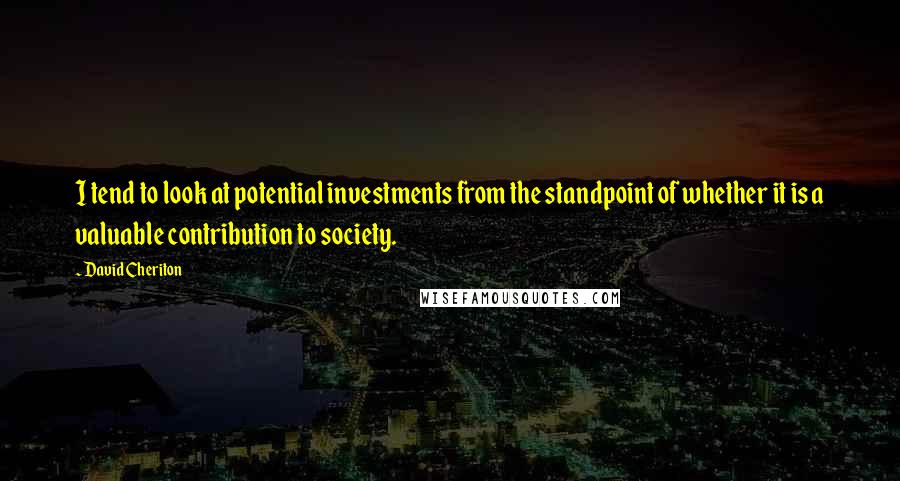 David Cheriton Quotes: I tend to look at potential investments from the standpoint of whether it is a valuable contribution to society.