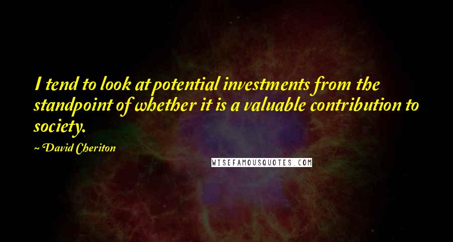 David Cheriton Quotes: I tend to look at potential investments from the standpoint of whether it is a valuable contribution to society.