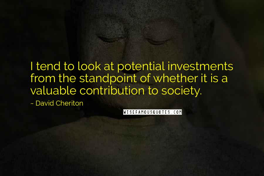 David Cheriton Quotes: I tend to look at potential investments from the standpoint of whether it is a valuable contribution to society.