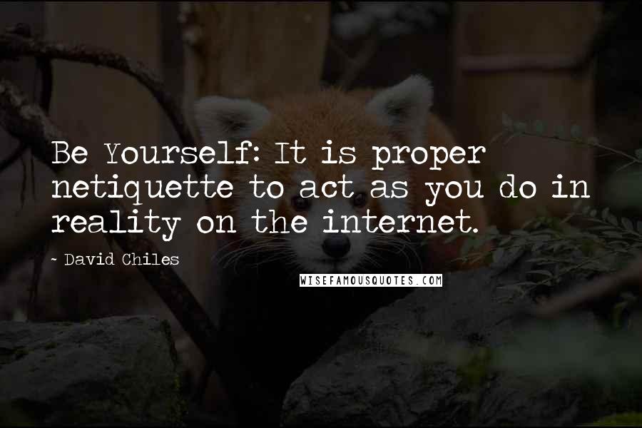 David Chiles Quotes: Be Yourself: It is proper netiquette to act as you do in reality on the internet.