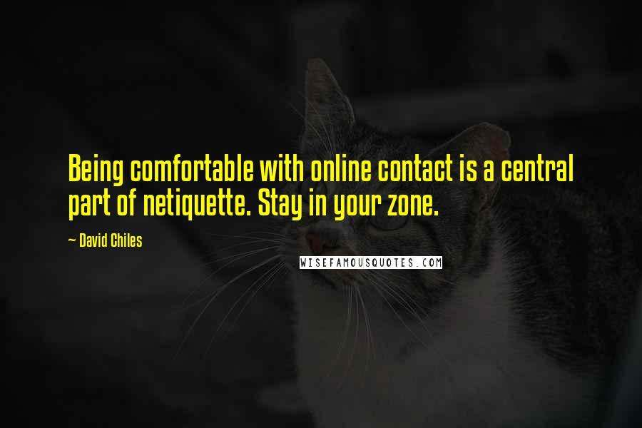 David Chiles Quotes: Being comfortable with online contact is a central part of netiquette. Stay in your zone.